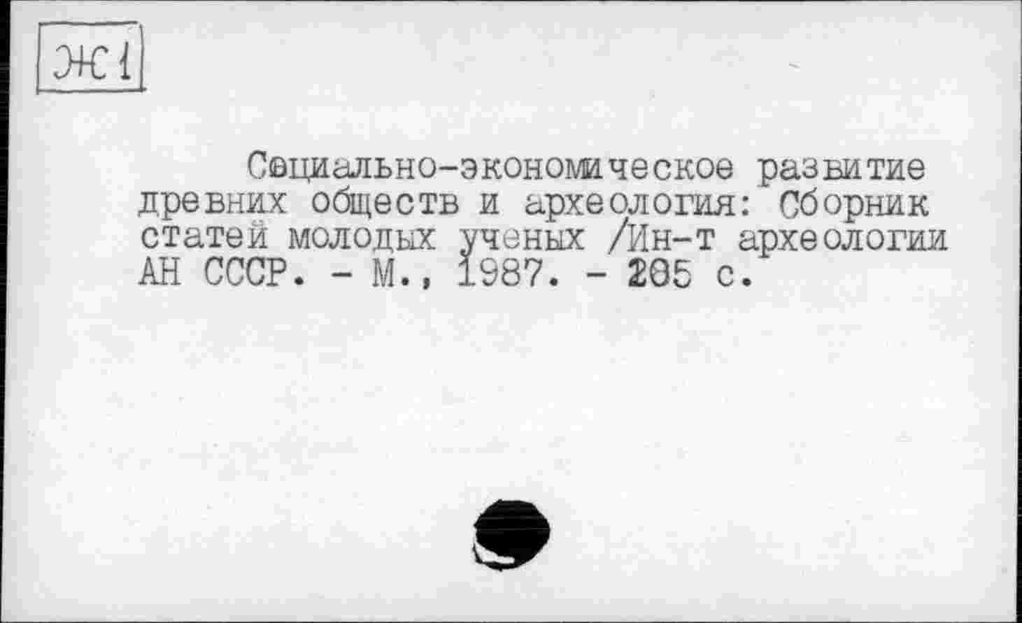 ﻿Социально-экономическое развитие древних обществ и археология: Сборник статей молодых ученых /Ин-т археологии АН СССР. - М., 1987. - 205 с.